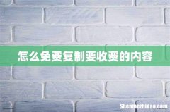 怎么免费复制要收费的内容