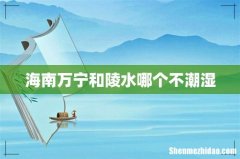 海南万宁和陵水哪个不潮湿