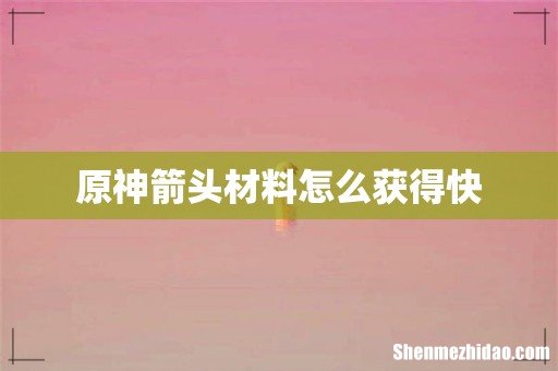 原神箭头材料怎么获得快