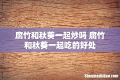 腐竹和秋葵一起炒吗 腐竹和秋葵一起吃的好处