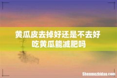 黄瓜皮去掉好还是不去好 吃黄瓜能减肥吗
