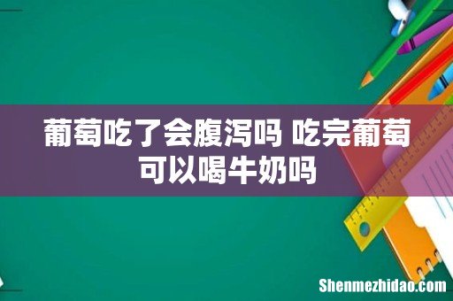 葡萄吃了会腹泻吗 吃完葡萄可以喝牛奶吗