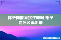 椰子肉能直接生吃吗 椰子肉怎么弄出来