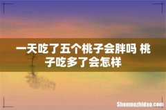 一天吃了五个桃子会胖吗 桃子吃多了会怎样