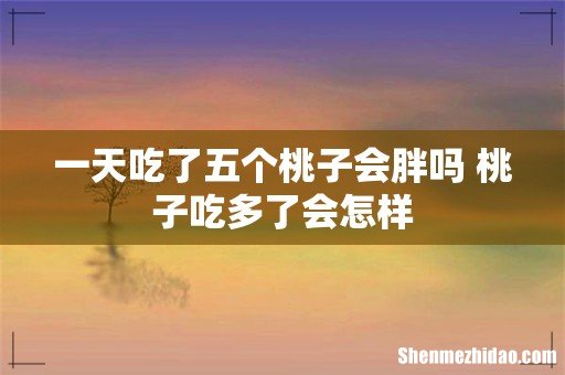一天吃了五个桃子会胖吗 桃子吃多了会怎样