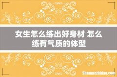 女生怎么练出好身材 怎么练有气质的体型