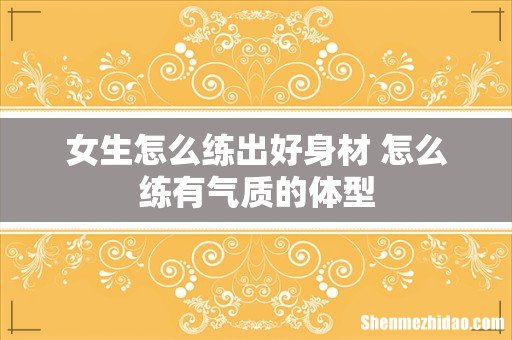 女生怎么练出好身材 怎么练有气质的体型