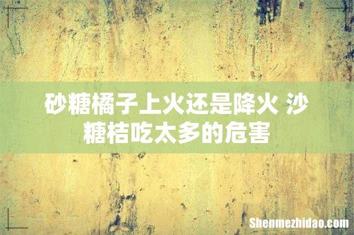 砂糖橘子上火还是降火 沙糖桔吃太多的危害