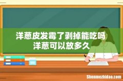 洋葱皮发霉了剥掉能吃吗 洋葱可以放多久
