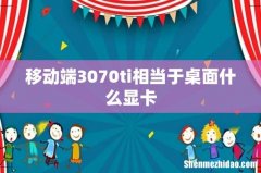 移动端3070ti相当于桌面什么显卡