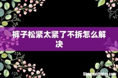 裤子松紧太紧了不拆怎么解决