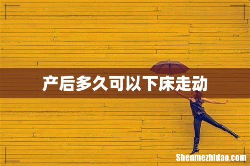 产后多久可以下床走动