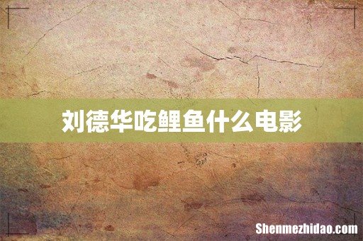 刘德华吃鲤鱼什么电影