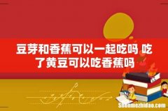 豆芽和香蕉可以一起吃吗 吃了黄豆可以吃香蕉吗