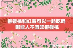 猕猴桃和红薯可以一起吃吗 哪些人不宜吃猕猴桃