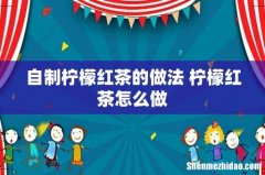 自制柠檬红茶的做法 柠檬红茶怎么做