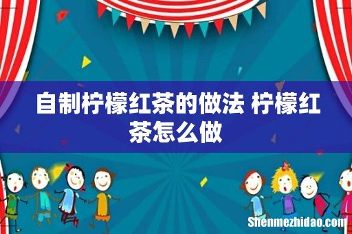 自制柠檬红茶的做法 柠檬红茶怎么做