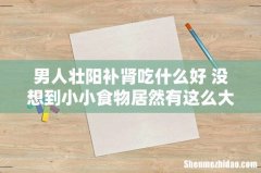男人壮阳补肾吃什么好 没想到小小食物居然有这么大用处
