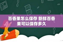 百香果怎么保存 新鲜百香果可以保存多久