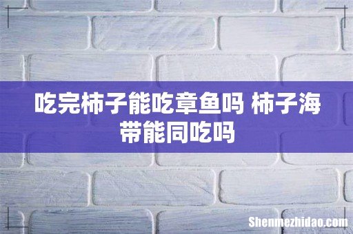 吃完柿子能吃章鱼吗 柿子海带能同吃吗