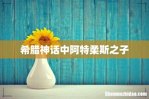 希腊神话中阿特柔斯之子