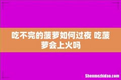 吃不完的菠萝如何过夜 吃菠萝会上火吗