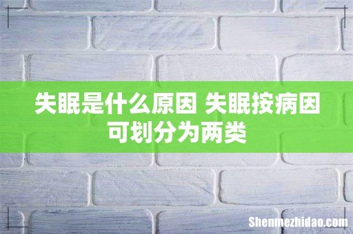 失眠是什么原因 失眠按病因可划分为两类