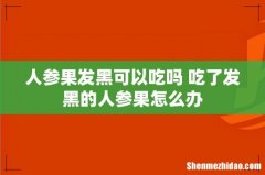 人参果发黑可以吃吗 吃了发黑的人参果怎么办