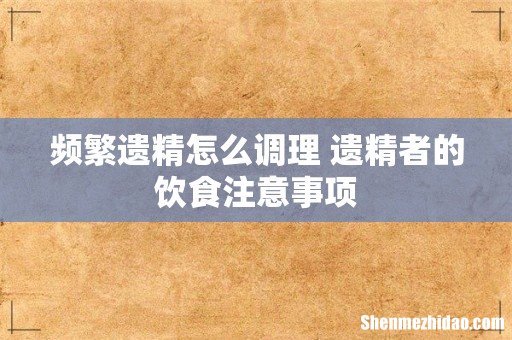频繁遗精怎么调理 遗精者的饮食注意事项