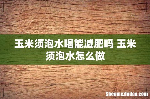 玉米须泡水喝能减肥吗 玉米须泡水怎么做