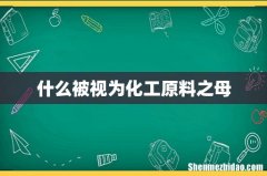 什么被视为化工原料之母