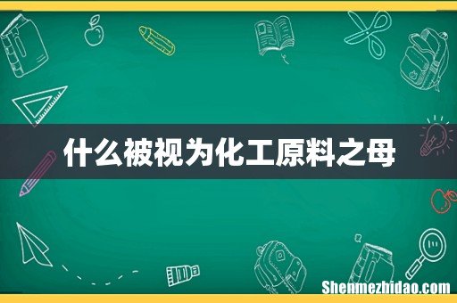 什么被视为化工原料之母