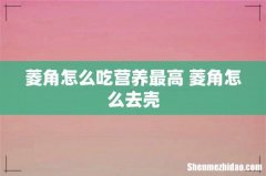 菱角怎么吃营养最高 菱角怎么去壳