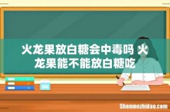 火龙果放白糖会中毒吗 火龙果能不能放白糖吃