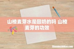 山楂麦芽水是回奶的吗 山楂麦芽的功效