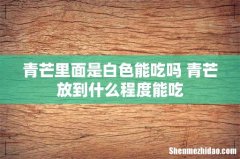 青芒里面是白色能吃吗 青芒放到什么程度能吃