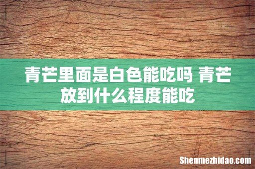 青芒里面是白色能吃吗 青芒放到什么程度能吃