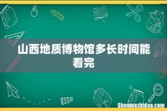 山西地质博物馆多长时间能看完