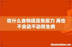 吃什么食物提高免疫力 再也不会动不动就生病