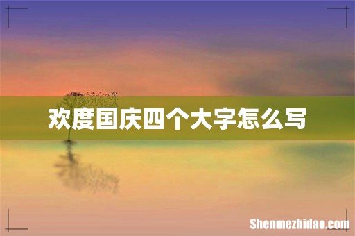 欢度国庆四个大字怎么写