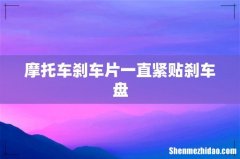 摩托车刹车片一直紧贴刹车盘