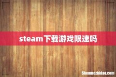 steam下载游戏限速吗