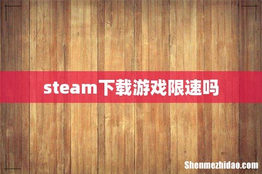 steam下载游戏限速吗