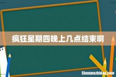 疯狂星期四晚上几点结束啊