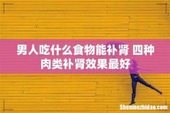 男人吃什么食物能补肾 四种肉类补肾效果最好
