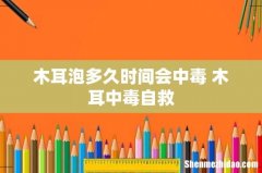 木耳泡多久时间会中毒 木耳中毒自救