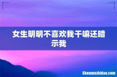 女生明明不喜欢我干嘛还暗示我