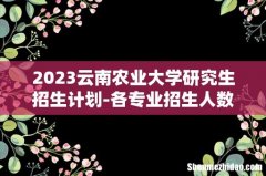 2023云南农业大学研究生招生计划-各专业招生人数是多少