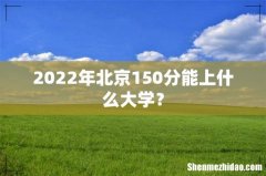 2022年北京150分能上什么大学？