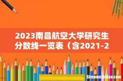 含2021-2022历年复试 2023南昌航空大学研究生分数线一览表